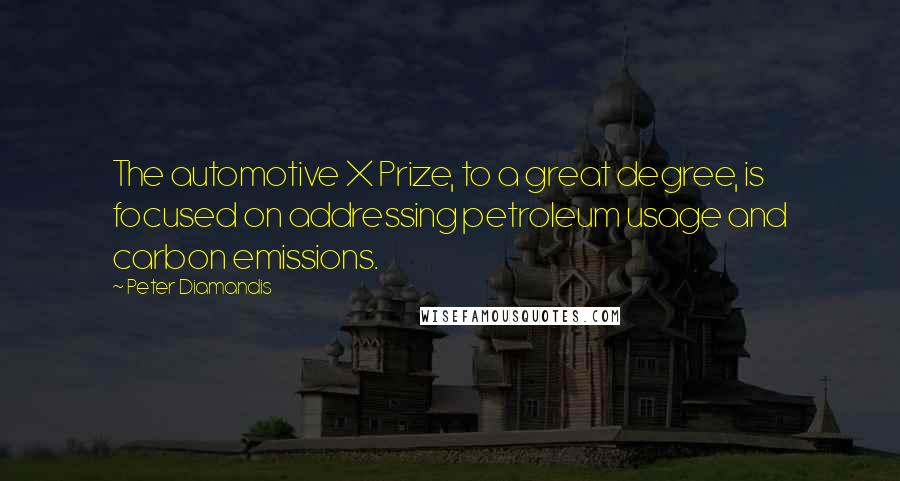 Peter Diamandis Quotes: The automotive X Prize, to a great degree, is focused on addressing petroleum usage and carbon emissions.