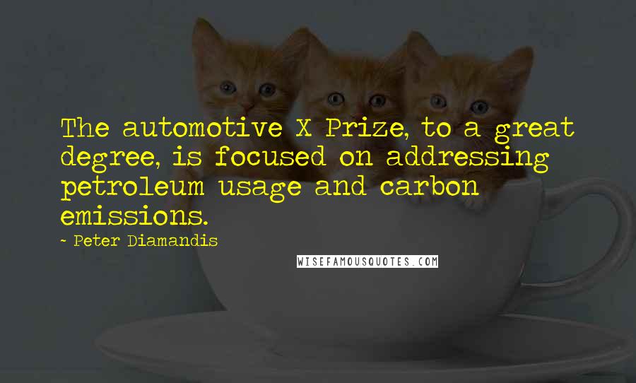 Peter Diamandis Quotes: The automotive X Prize, to a great degree, is focused on addressing petroleum usage and carbon emissions.