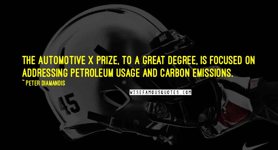 Peter Diamandis Quotes: The automotive X Prize, to a great degree, is focused on addressing petroleum usage and carbon emissions.