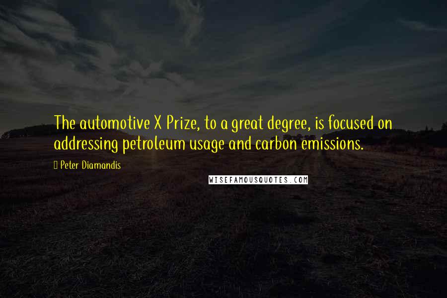 Peter Diamandis Quotes: The automotive X Prize, to a great degree, is focused on addressing petroleum usage and carbon emissions.