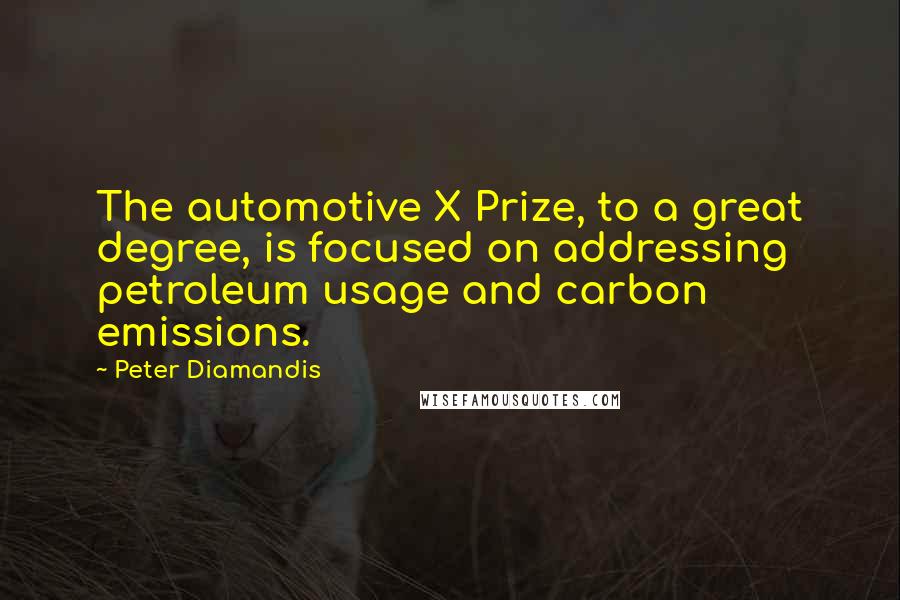 Peter Diamandis Quotes: The automotive X Prize, to a great degree, is focused on addressing petroleum usage and carbon emissions.
