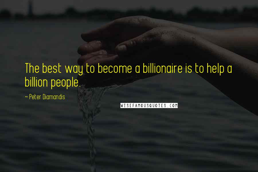 Peter Diamandis Quotes: The best way to become a billionaire is to help a billion people.