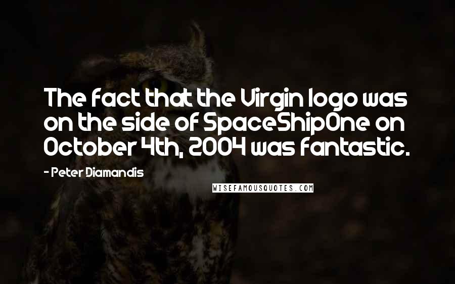 Peter Diamandis Quotes: The fact that the Virgin logo was on the side of SpaceShipOne on October 4th, 2004 was fantastic.
