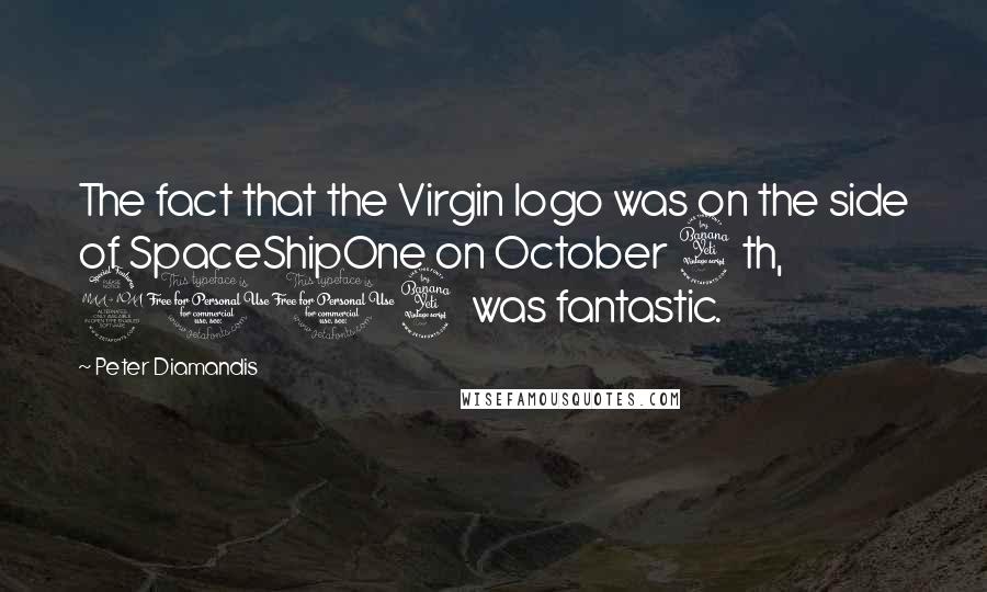 Peter Diamandis Quotes: The fact that the Virgin logo was on the side of SpaceShipOne on October 4th, 2004 was fantastic.