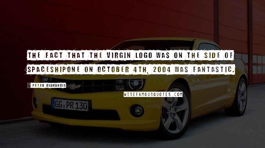 Peter Diamandis Quotes: The fact that the Virgin logo was on the side of SpaceShipOne on October 4th, 2004 was fantastic.