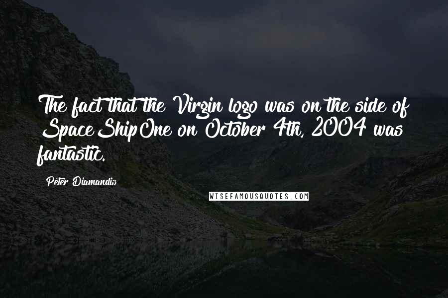Peter Diamandis Quotes: The fact that the Virgin logo was on the side of SpaceShipOne on October 4th, 2004 was fantastic.