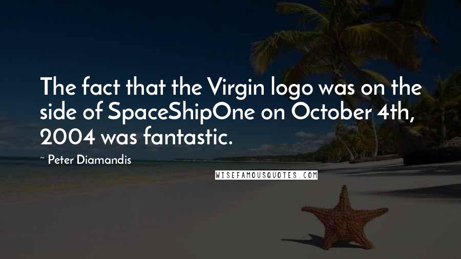 Peter Diamandis Quotes: The fact that the Virgin logo was on the side of SpaceShipOne on October 4th, 2004 was fantastic.