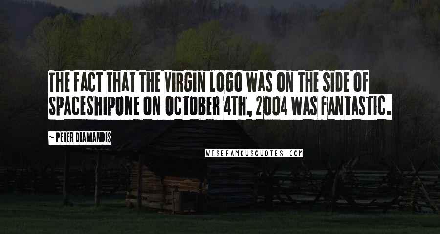 Peter Diamandis Quotes: The fact that the Virgin logo was on the side of SpaceShipOne on October 4th, 2004 was fantastic.
