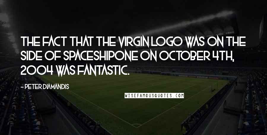 Peter Diamandis Quotes: The fact that the Virgin logo was on the side of SpaceShipOne on October 4th, 2004 was fantastic.