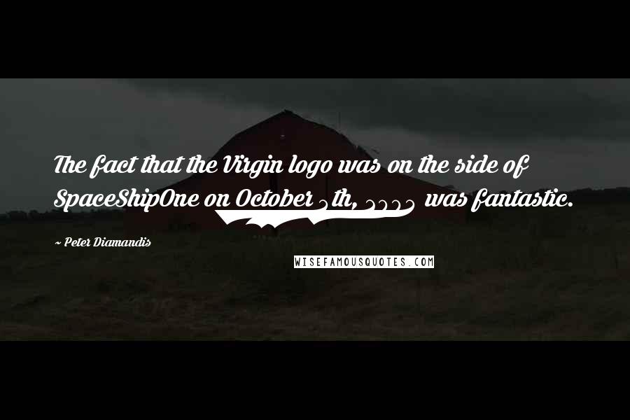 Peter Diamandis Quotes: The fact that the Virgin logo was on the side of SpaceShipOne on October 4th, 2004 was fantastic.