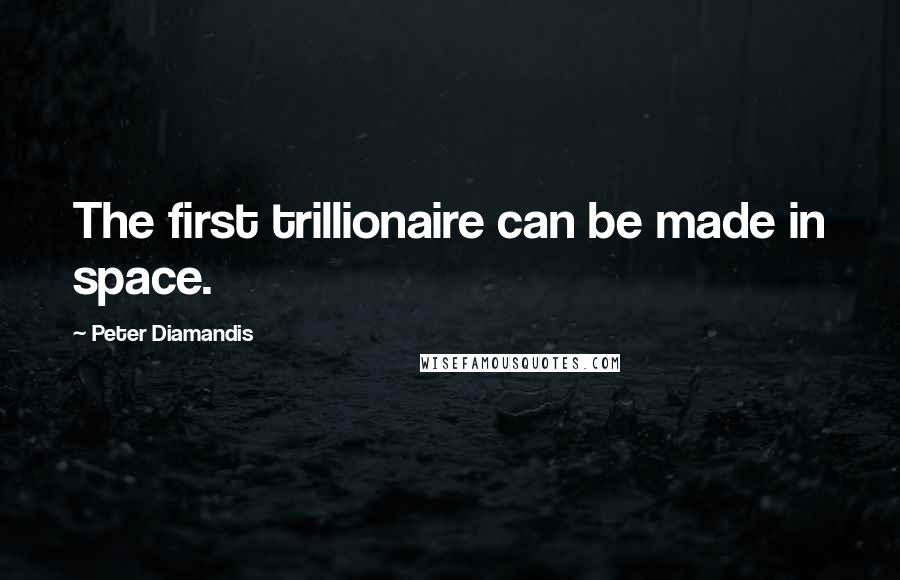 Peter Diamandis Quotes: The first trillionaire can be made in space.