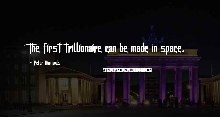 Peter Diamandis Quotes: The first trillionaire can be made in space.