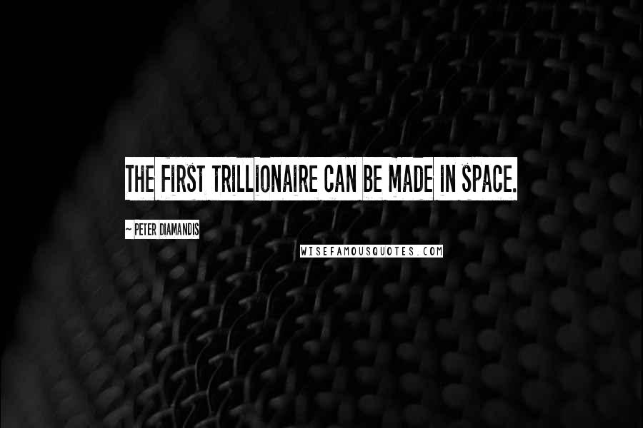 Peter Diamandis Quotes: The first trillionaire can be made in space.