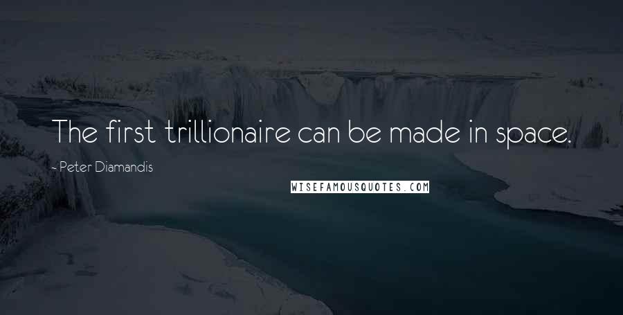 Peter Diamandis Quotes: The first trillionaire can be made in space.