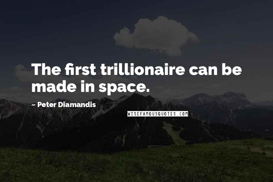 Peter Diamandis Quotes: The first trillionaire can be made in space.