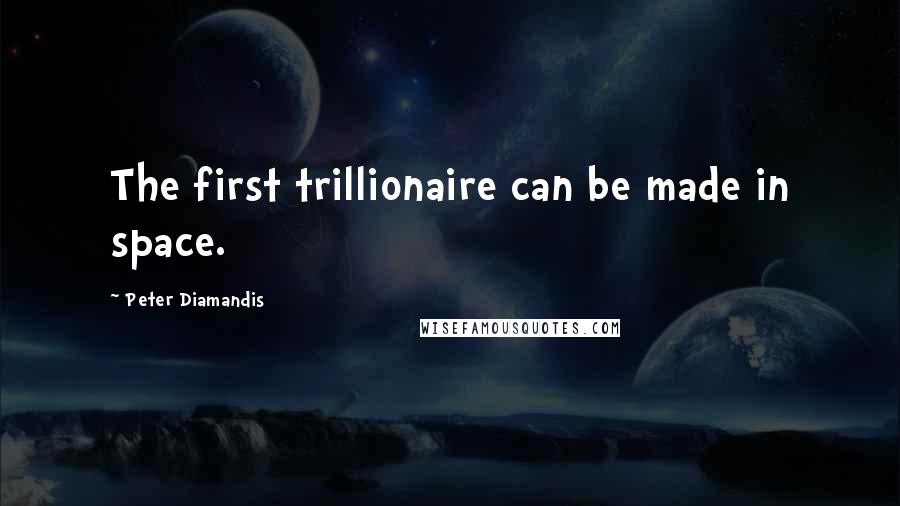 Peter Diamandis Quotes: The first trillionaire can be made in space.