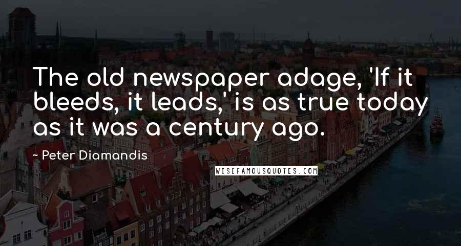 Peter Diamandis Quotes: The old newspaper adage, 'If it bleeds, it leads,' is as true today as it was a century ago.