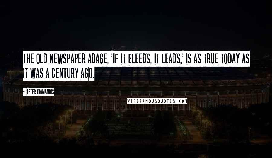 Peter Diamandis Quotes: The old newspaper adage, 'If it bleeds, it leads,' is as true today as it was a century ago.