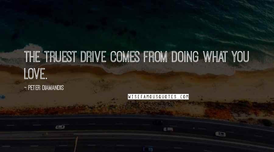 Peter Diamandis Quotes: The truest drive comes from doing what you love.