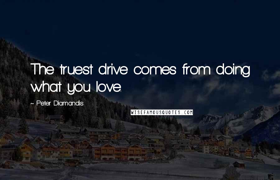 Peter Diamandis Quotes: The truest drive comes from doing what you love.