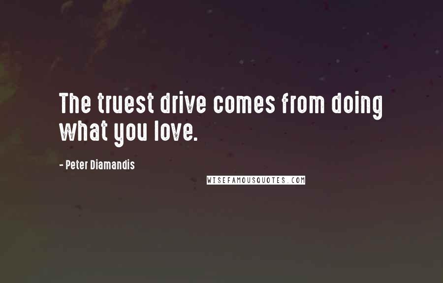 Peter Diamandis Quotes: The truest drive comes from doing what you love.