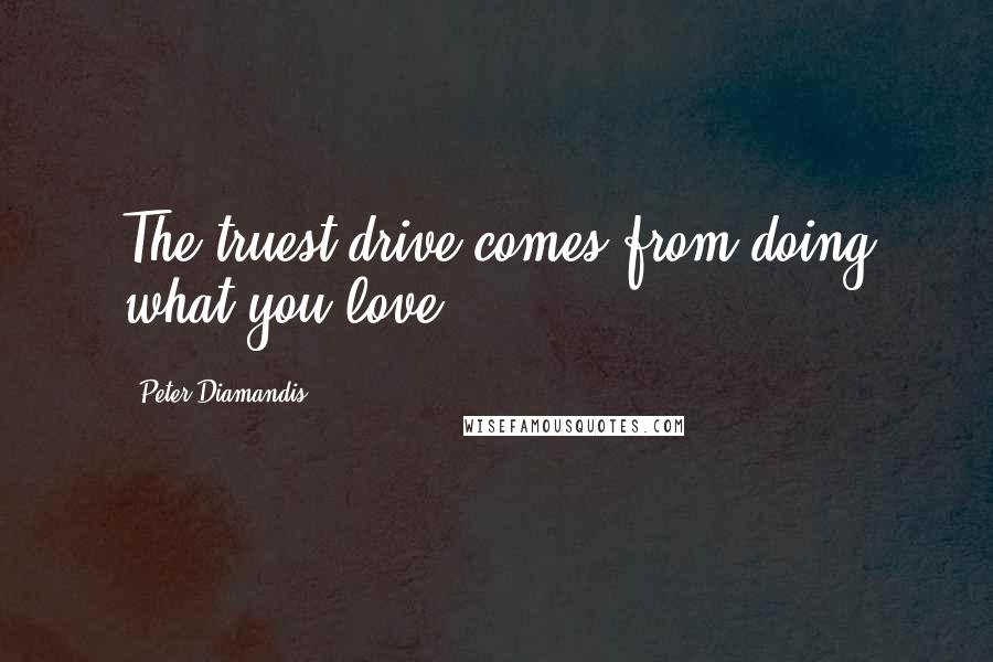 Peter Diamandis Quotes: The truest drive comes from doing what you love.