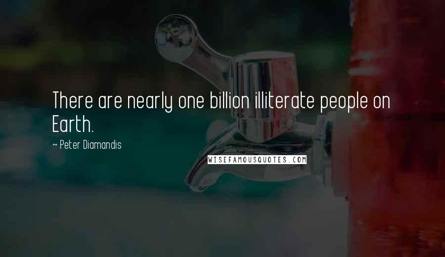 Peter Diamandis Quotes: There are nearly one billion illiterate people on Earth.
