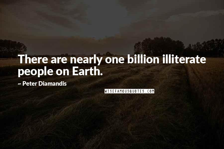 Peter Diamandis Quotes: There are nearly one billion illiterate people on Earth.