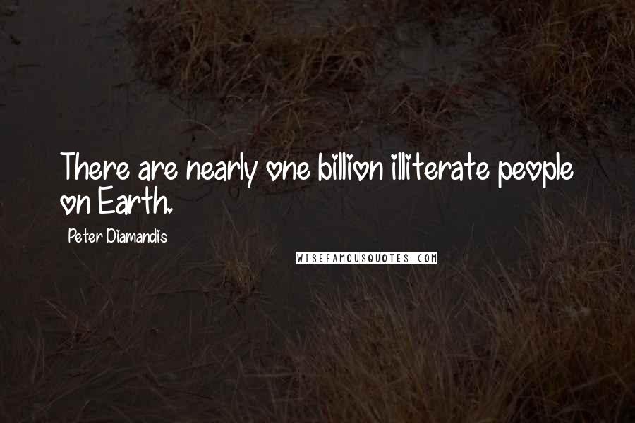 Peter Diamandis Quotes: There are nearly one billion illiterate people on Earth.