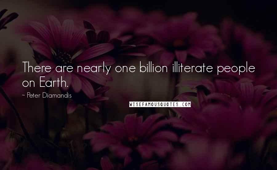 Peter Diamandis Quotes: There are nearly one billion illiterate people on Earth.