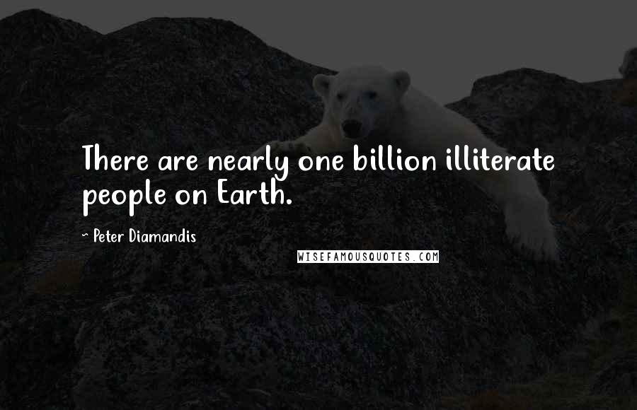 Peter Diamandis Quotes: There are nearly one billion illiterate people on Earth.