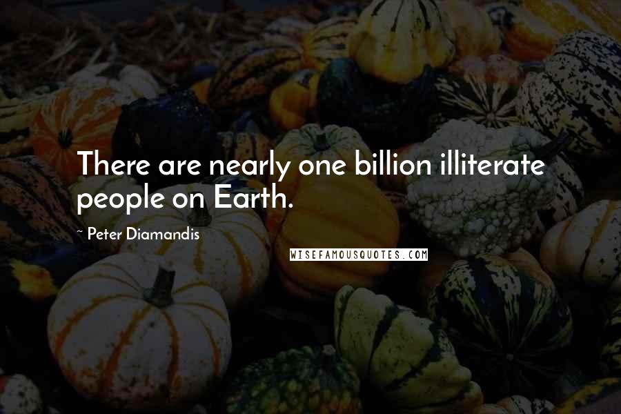 Peter Diamandis Quotes: There are nearly one billion illiterate people on Earth.