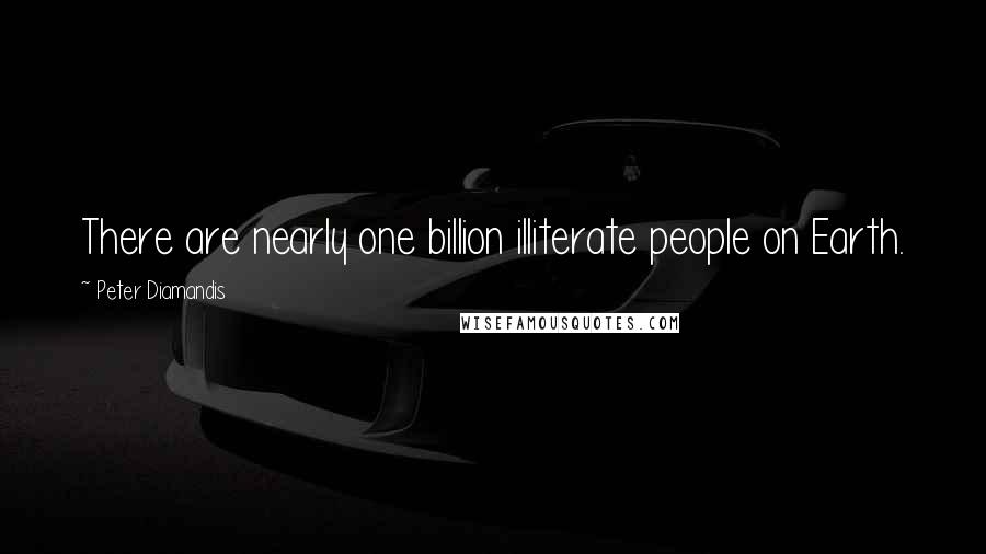 Peter Diamandis Quotes: There are nearly one billion illiterate people on Earth.
