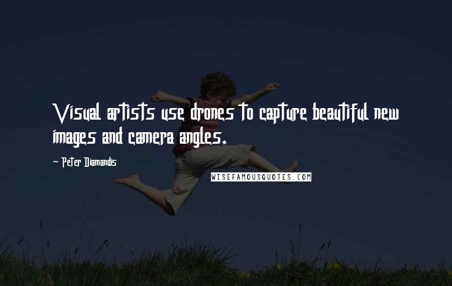Peter Diamandis Quotes: Visual artists use drones to capture beautiful new images and camera angles.