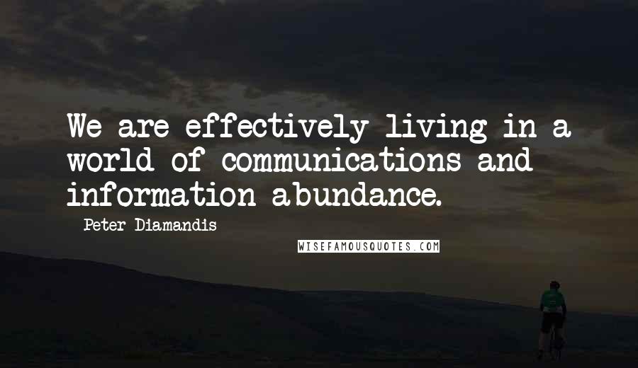 Peter Diamandis Quotes: We are effectively living in a world of communications and information abundance.