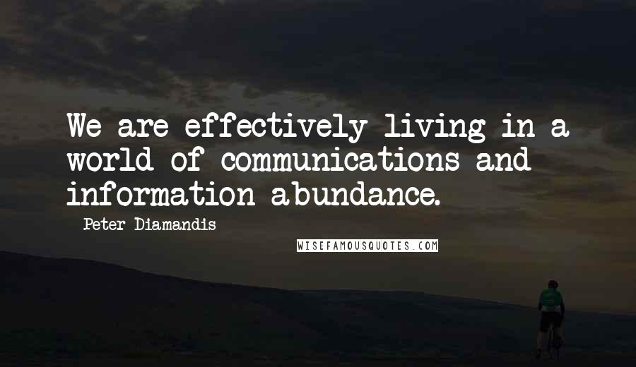 Peter Diamandis Quotes: We are effectively living in a world of communications and information abundance.