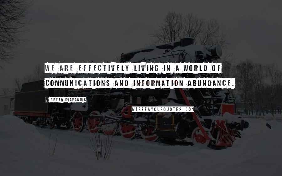 Peter Diamandis Quotes: We are effectively living in a world of communications and information abundance.