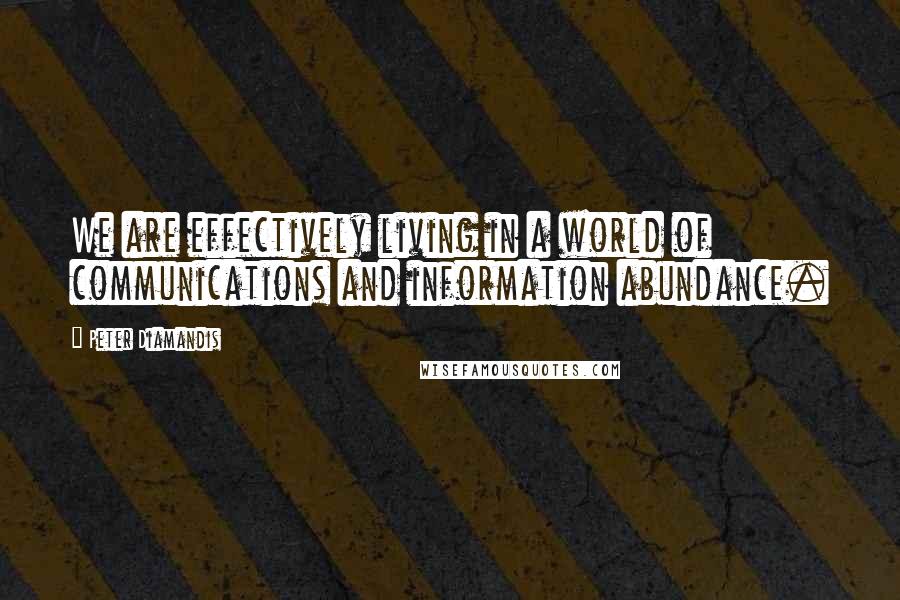 Peter Diamandis Quotes: We are effectively living in a world of communications and information abundance.