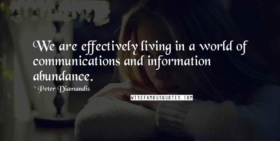 Peter Diamandis Quotes: We are effectively living in a world of communications and information abundance.