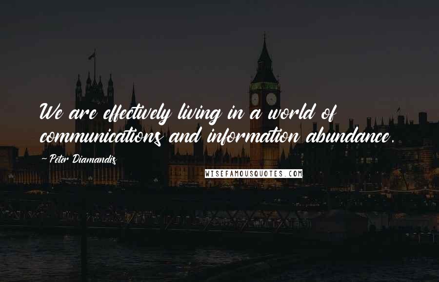 Peter Diamandis Quotes: We are effectively living in a world of communications and information abundance.