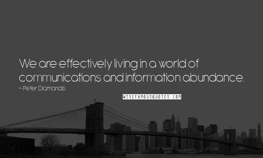 Peter Diamandis Quotes: We are effectively living in a world of communications and information abundance.