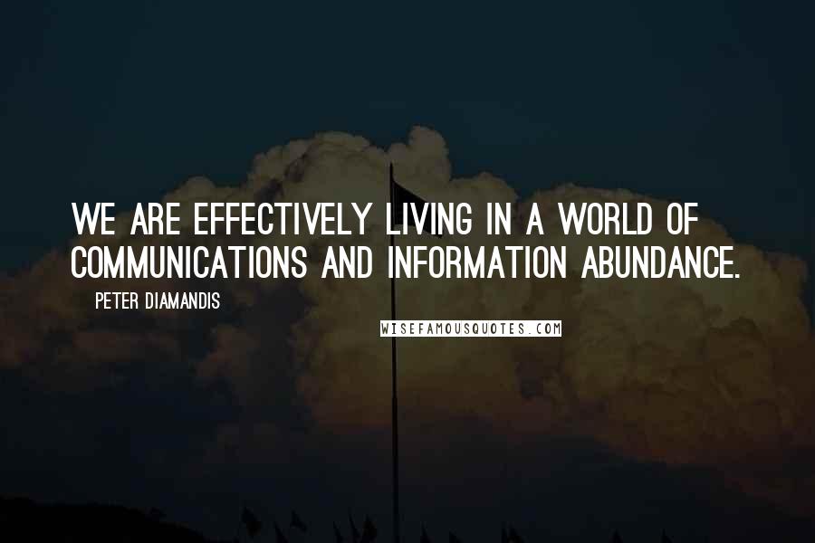 Peter Diamandis Quotes: We are effectively living in a world of communications and information abundance.