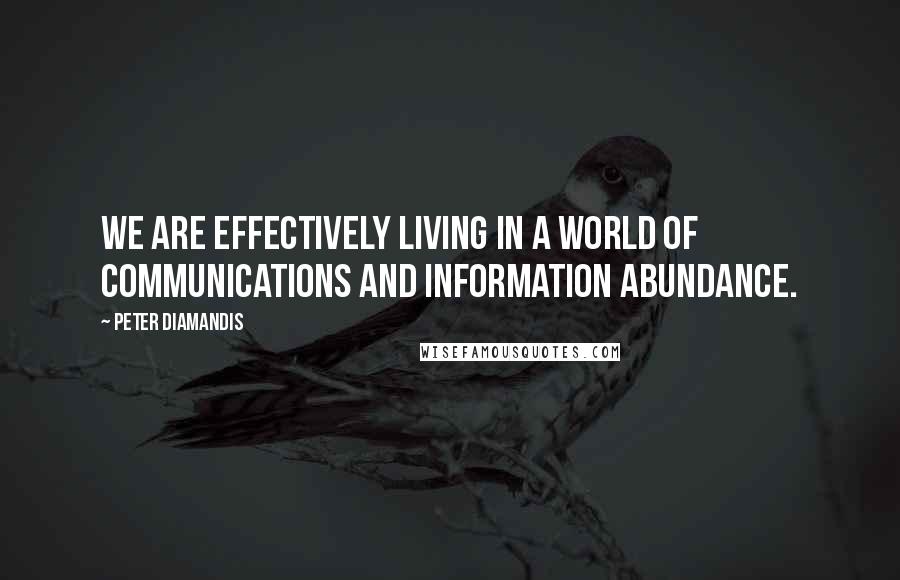 Peter Diamandis Quotes: We are effectively living in a world of communications and information abundance.