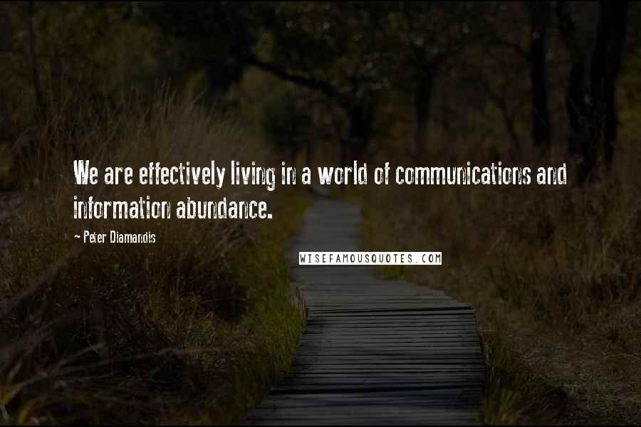 Peter Diamandis Quotes: We are effectively living in a world of communications and information abundance.