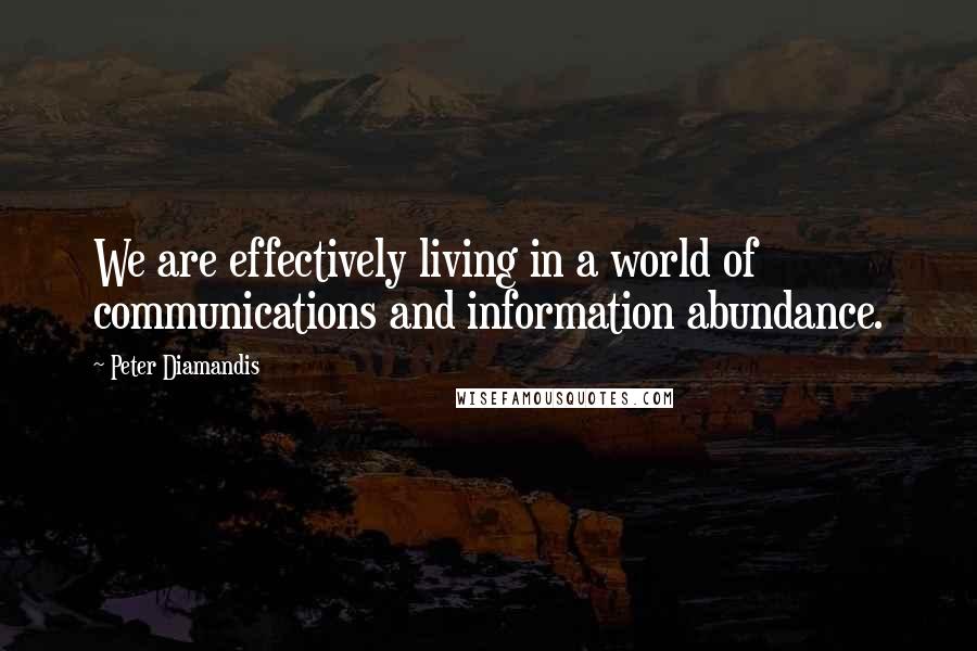 Peter Diamandis Quotes: We are effectively living in a world of communications and information abundance.