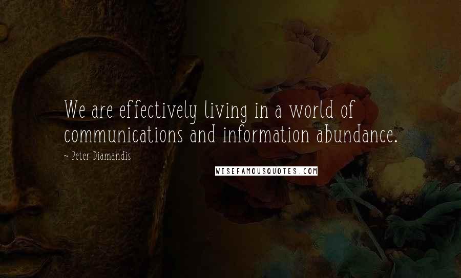 Peter Diamandis Quotes: We are effectively living in a world of communications and information abundance.