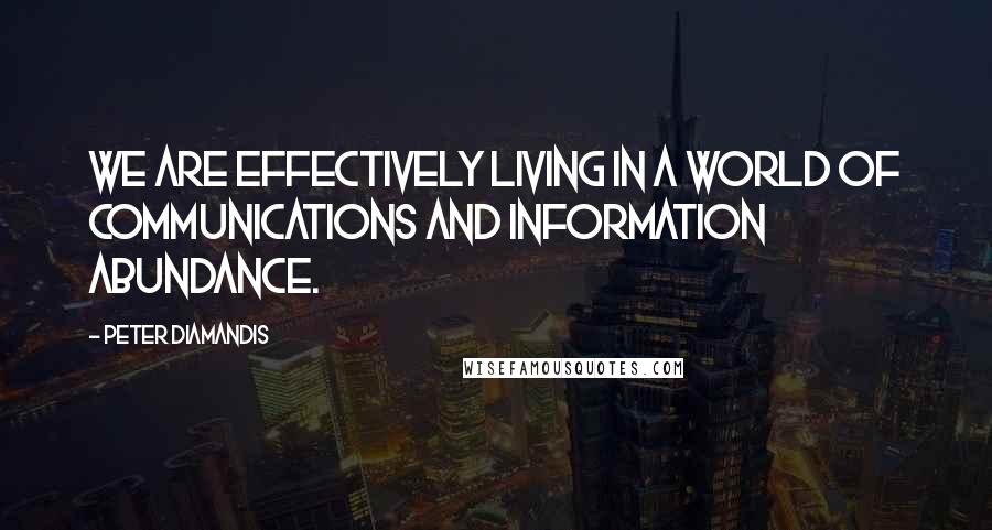 Peter Diamandis Quotes: We are effectively living in a world of communications and information abundance.