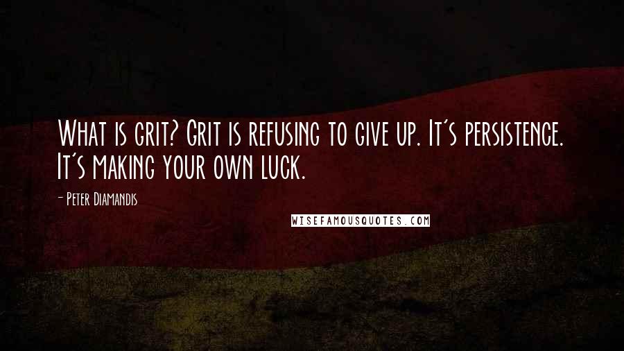 Peter Diamandis Quotes: What is grit? Grit is refusing to give up. It's persistence. It's making your own luck.