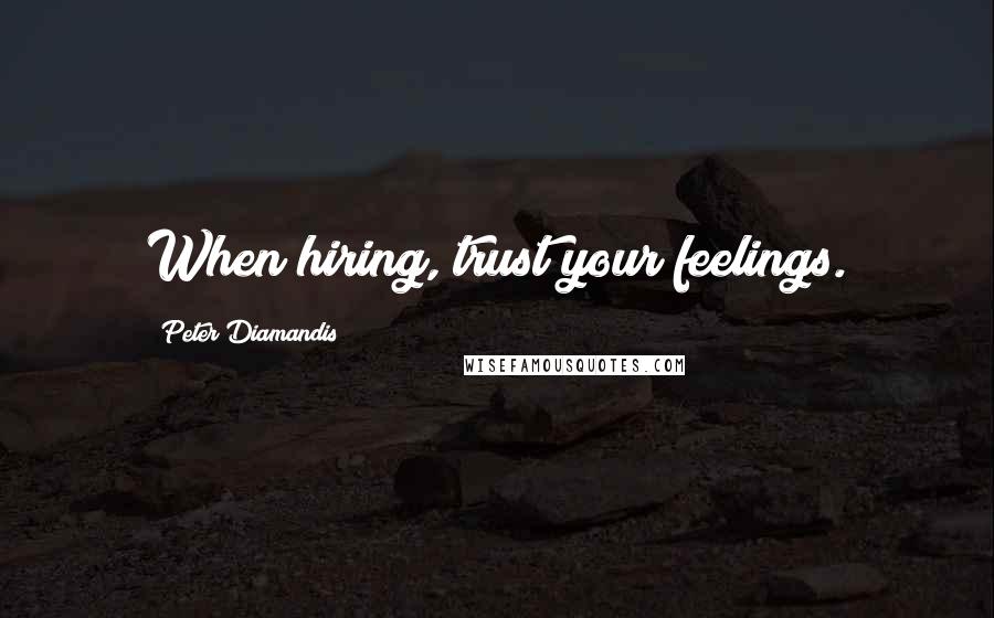 Peter Diamandis Quotes: When hiring, trust your feelings.