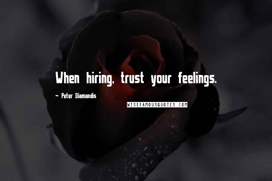 Peter Diamandis Quotes: When hiring, trust your feelings.